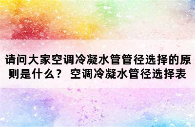 请问大家空调冷凝水管管径选择的原则是什么？ 空调冷凝水管径选择表